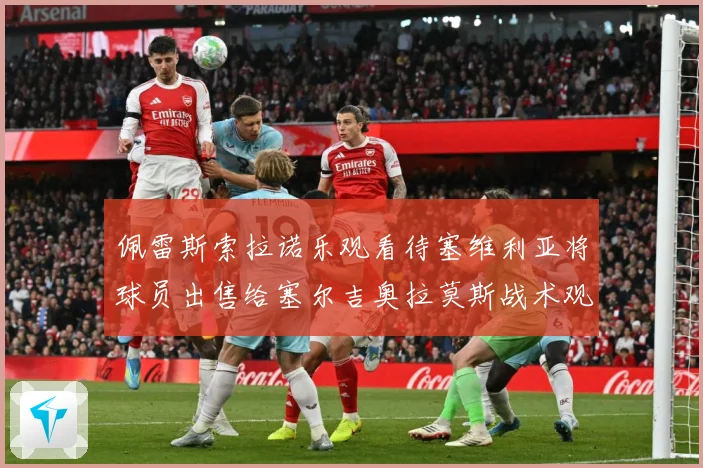 佩雷斯索拉诺乐观看待塞维利亚将球员出售给塞尔吉奥拉莫斯战术观察：最新赛事动态与深度分析