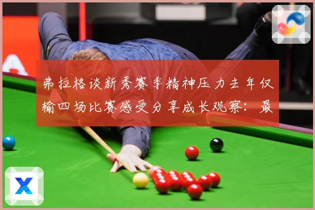 弗拉格谈新秀赛季精神压力去年仅输四场比赛感受分享成长观察：最新赛事动态与深度分析