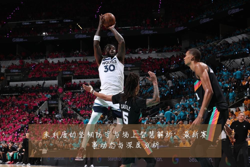 米利唐的坚韧防守与场上智慧解析:最新赛事动态与深度分析